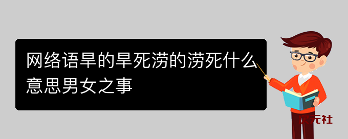 网络语旱的旱死涝的涝死什么意思男女之事是什么意思-次元社