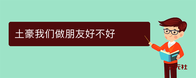 土豪我们做朋友好不好是什么意思-次元社