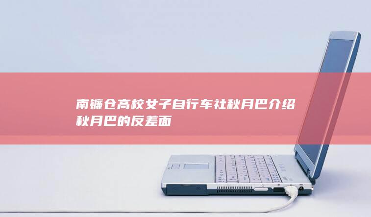 南镰仓高校女子自行车社秋月巴介绍 秋月巴的反差面-次元社