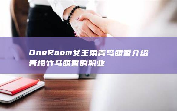 One Room女主角青岛萌香介绍 青梅竹马萌香的职业-次元社