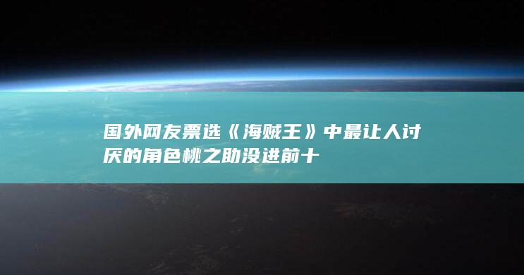 国外网友票选《海贼王》中最让人讨厌的角色 桃之助没进前十-次元社