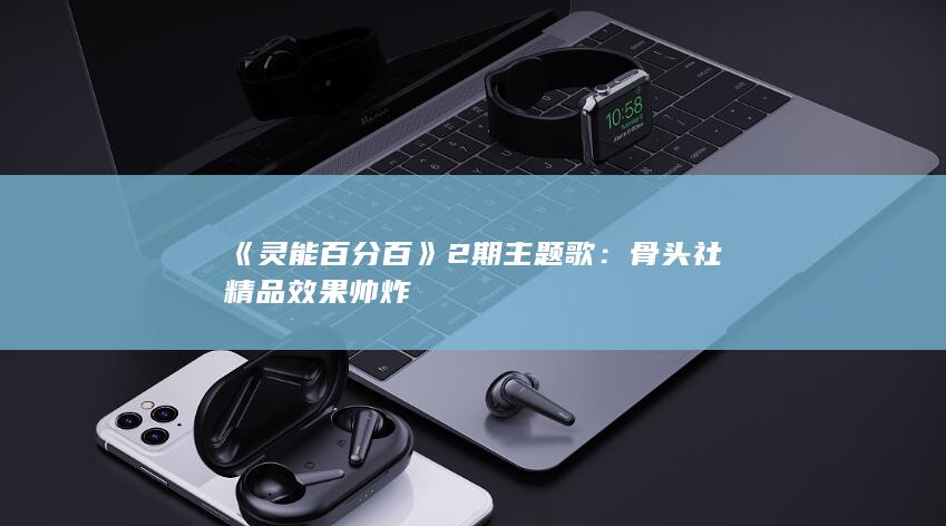 《灵能百分百》2期主题歌：骨头社精品 效果帅炸-次元社