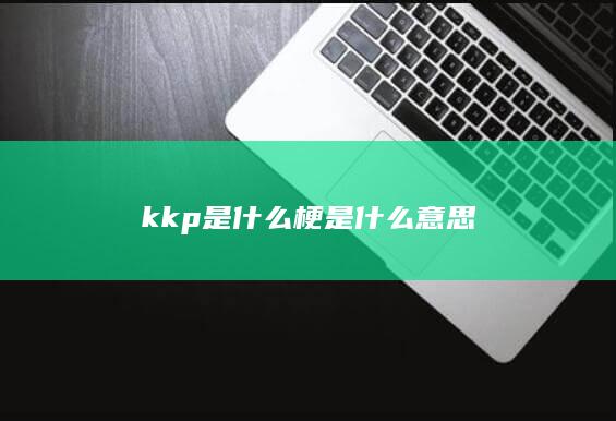 kkp是什么梗是什么意思-次元社