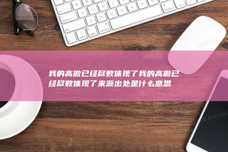 我的高傲已经尽数体现了 我的高傲已经尽数体现了来源出处是什么意思-次元社