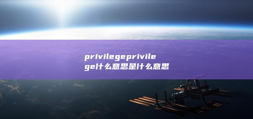 privilege privilege什么意思是什么意思-次元社