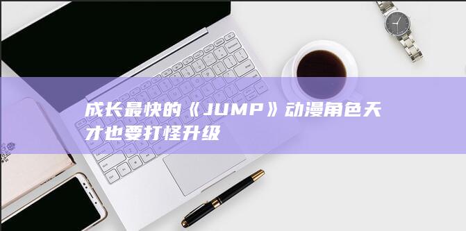 成长最快的《JUMP》动漫角色 天才也要打怪升级-次元社