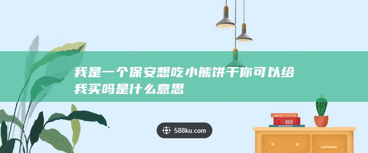 我是一个保安想吃小熊饼干你可以给我买吗是什么意思-次元社