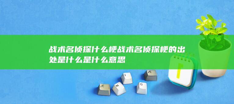 战术名侦探什么梗 战术名侦探梗的出处是什么是什么意思-次元社