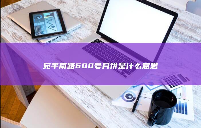 宛平南路600号月饼是什么意思-次元社