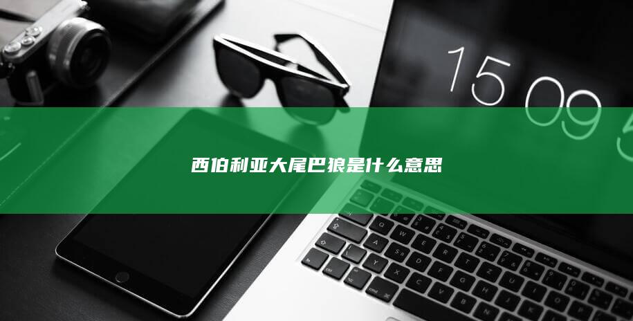 西伯利亚大尾巴狼是什么意思-次元社