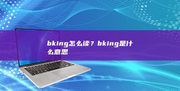 bking怎么读？bking是什么意思-次元社