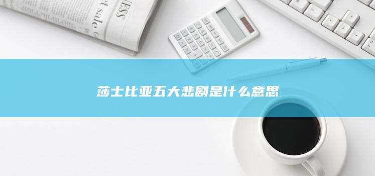 莎士比亚五大悲剧是什么意思-次元社