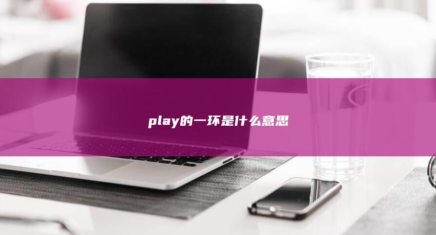 play的一环是什么意思-次元社