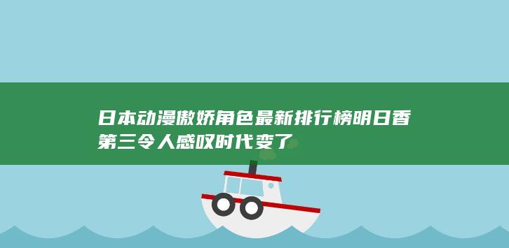 日本动漫傲娇角色最新排行榜 明日香第三令人感叹时代变了-次元社