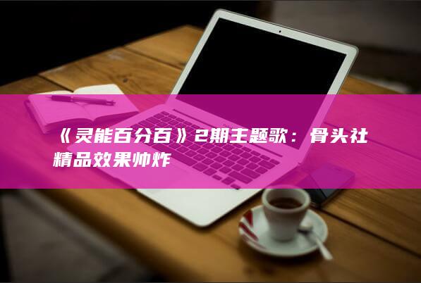 《灵能百分百》2期主题歌：骨头社精品 效果帅炸-次元社