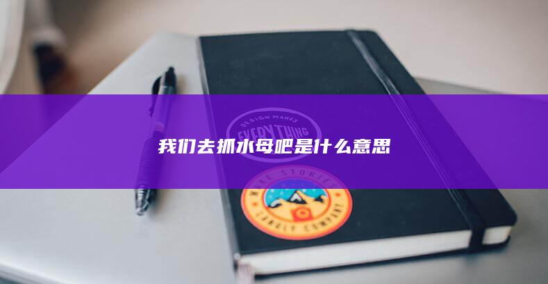 我们去抓水母吧是什么意思-次元社