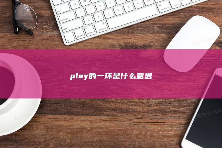 play的一环是什么意思-次元社