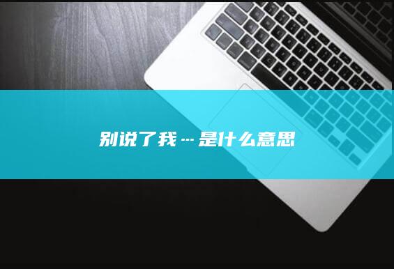 别说了我…是什么意思-次元社