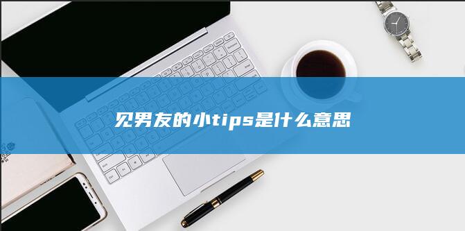 见男友的小tips是什么意思-次元社